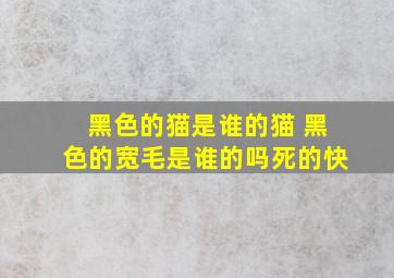 黑色的猫是谁的猫 黑色的宽毛是谁的吗死的快